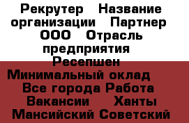 Рекрутер › Название организации ­ Партнер, ООО › Отрасль предприятия ­ Ресепшен › Минимальный оклад ­ 1 - Все города Работа » Вакансии   . Ханты-Мансийский,Советский г.